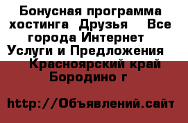 Бонусная программа хостинга «Друзья» - Все города Интернет » Услуги и Предложения   . Красноярский край,Бородино г.